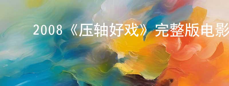 ﻿曹应华发布﻿2008《压轴好戏》完整版电影/在线观看/百度云-美剧天堂
